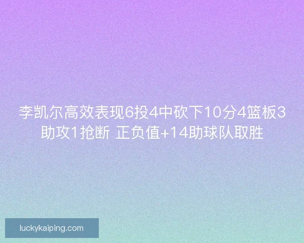 李凯尔高效表现6投4中砍下10分4篮板3助攻1抢断 正负值+14助球队取胜