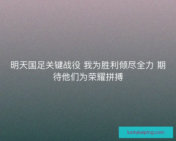明天国足关键战役 我为胜利倾尽全力 期待他们为荣耀拼搏