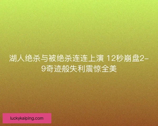 湖人绝杀与被绝杀连连上演 12秒崩盘2-9奇迹般失利震惊全美