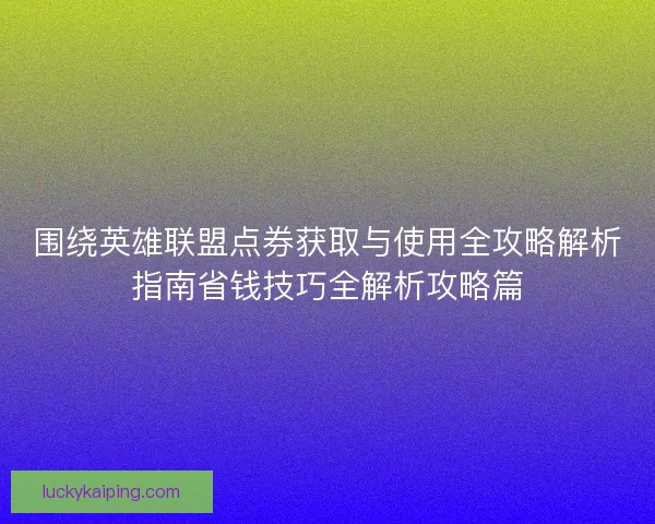 围绕英雄联盟点券获取与使用全攻略解析指南省钱技巧全解析攻略篇
