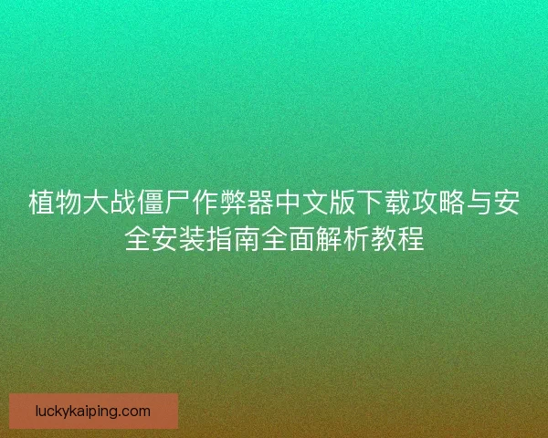 植物大战僵尸作弊器中文版下载攻略与安全安装指南全面解析教程