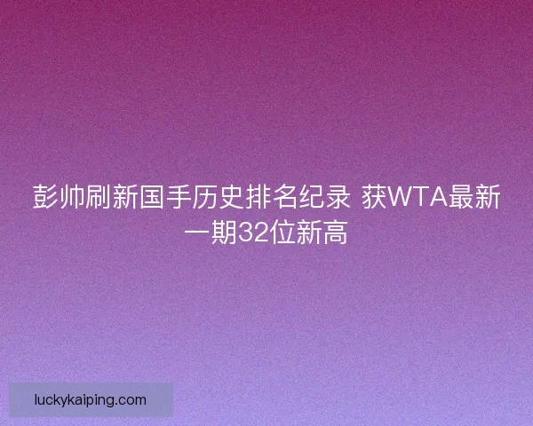 彭帅刷新国手历史排名纪录 获WTA最新一期32位新高