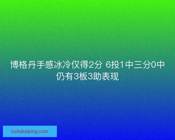 博格丹手感冰冷仅得2分 6投1中三分0中仍有3板3助表现
