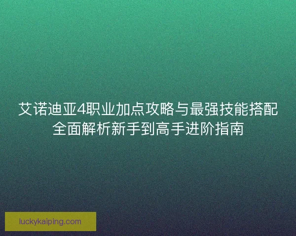 艾诺迪亚4职业加点攻略与最强技能搭配全面解析新手到高手进阶指南