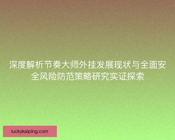 深度解析节奏大师外挂发展现状与全面安全风险防范策略研究实证探索 深度解析节奏大师外挂发展现状与全面安全风险防范策略研究实证探索