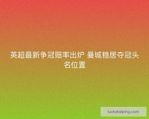 英超最新争冠赔率出炉 曼城稳居夺冠头名位置